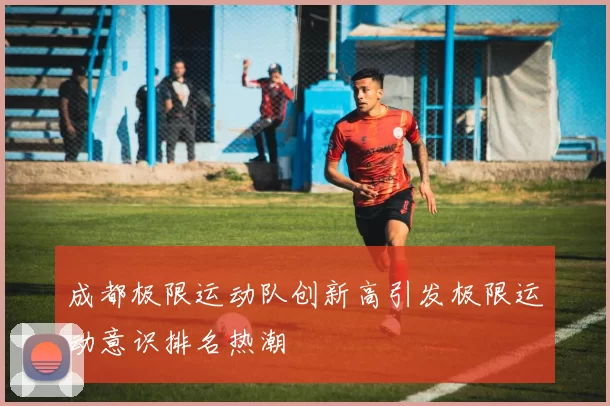 成都极限运动队创新高引发极限运动意识排名热潮