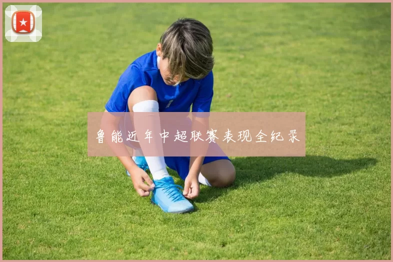 鲁能近年中超联赛表现全纪录