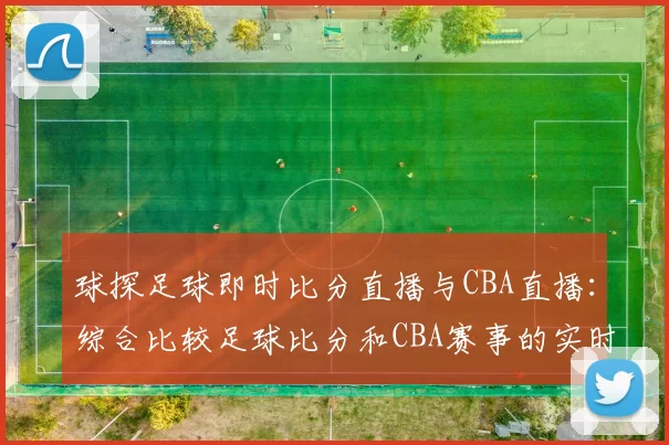 球探足球即时比分直播与CBA直播：综合比较足球比分和CBA赛事的实时更新