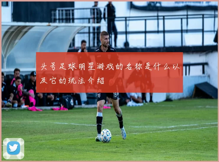 头号足球明星游戏的名称是什么以及它的玩法介绍