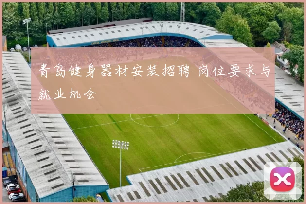 青岛健身器材安装招聘 岗位要求与就业机会