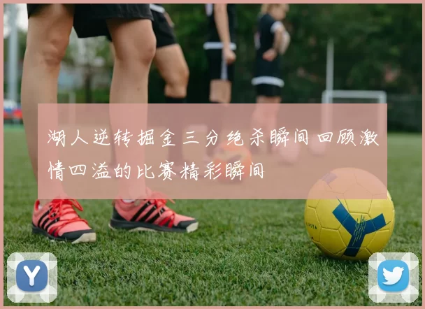 湖人逆转掘金三分绝杀瞬间回顾激情四溢的比赛精彩瞬间