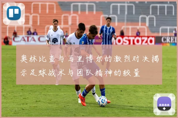 奥林比查与马里博尔的激烈对决揭示足球战术与团队精神的较量