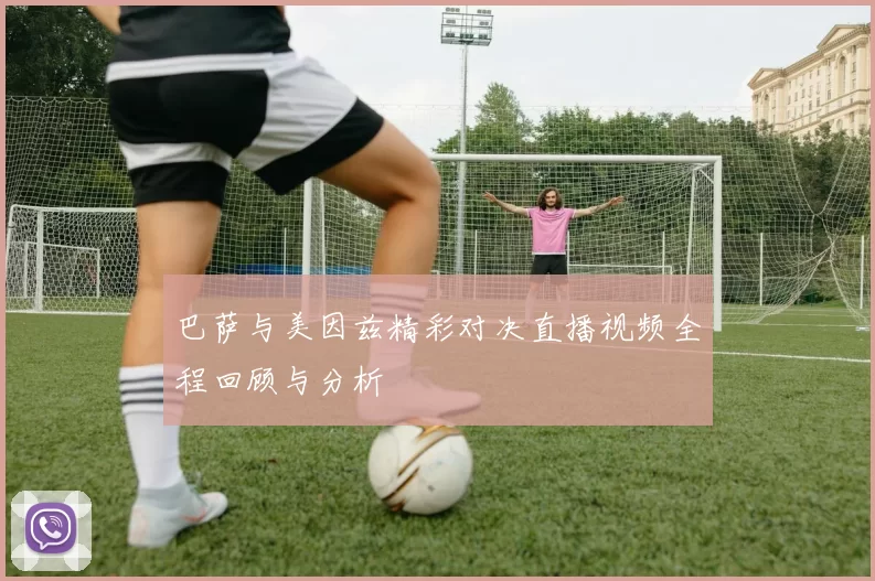 巴萨与美因兹精彩对决直播视频全程回顾与分析