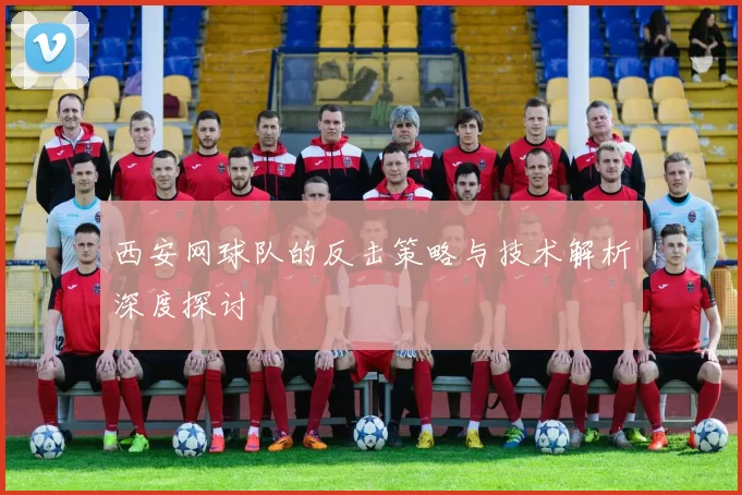 西安网球队的反击策略与技术解析深度探讨