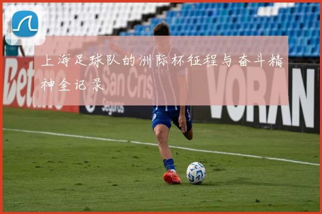 上海足球队的洲际杯征程与奋斗精神全记录