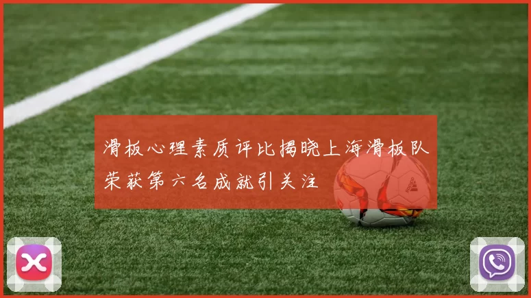 滑板心理素质评比揭晓上海滑板队荣获第六名成就引关注