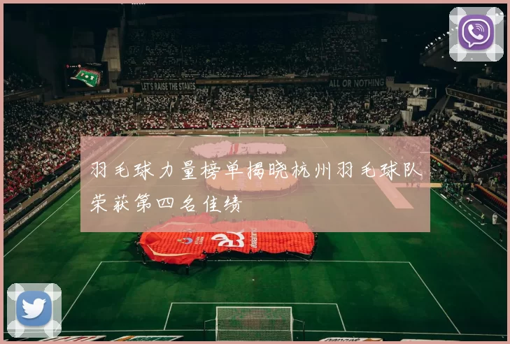 羽毛球力量榜单揭晓杭州羽毛球队荣获第四名佳绩