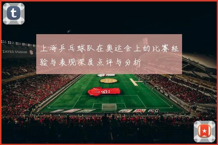 上海乒乓球队在奥运会上的比赛经验与表现深度点评与分析