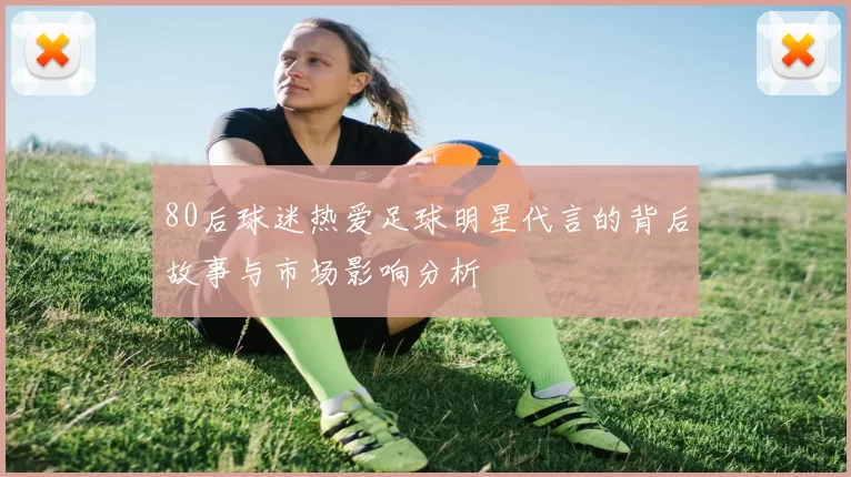 80后球迷热爱足球明星代言的背后故事与市场影响分析