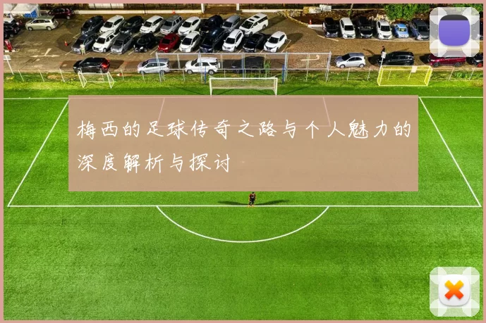 梅西的足球传奇之路与个人魅力的深度解析与探讨