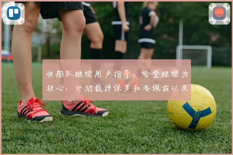 快船队继续用卢指导，哈登继续为核心，计划裁掉保罗和洛佩兹以及比尔