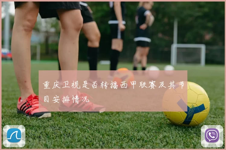 重庆卫视是否转播西甲联赛及其节目安排情况