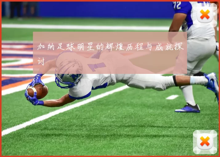 加纳足球明星的辉煌历程与成就探讨