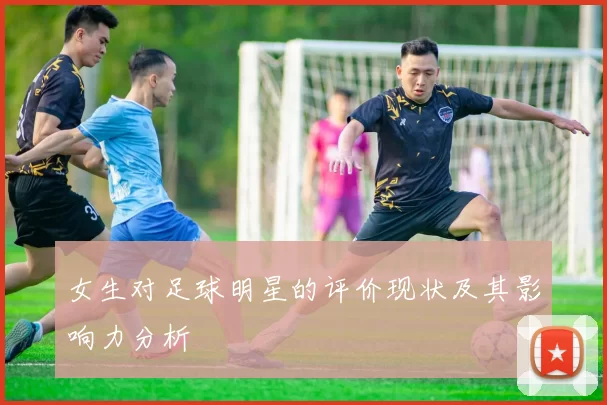 女生对足球明星的评价现状及其影响力分析