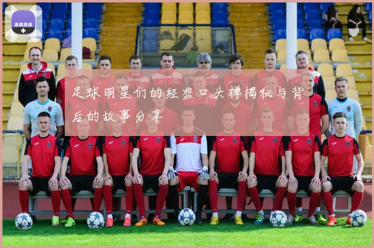 足球明星们的经典口头禅揭秘与背后的故事分享