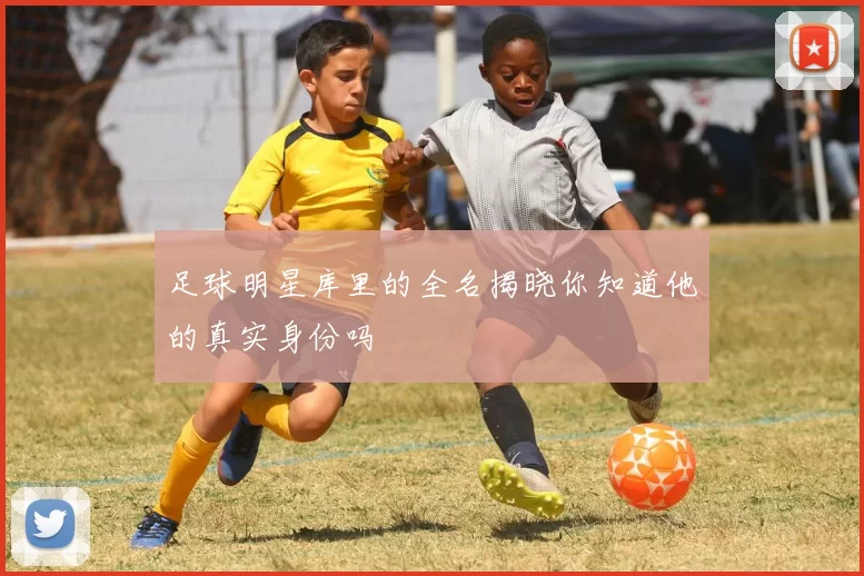 足球明星库里的全名揭晓你知道他的真实身份吗