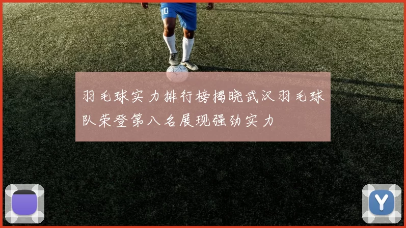 羽毛球实力排行榜揭晓武汉羽毛球队荣登第八名展现强劲实力