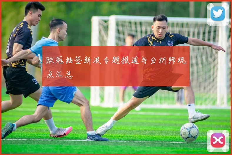 欧冠抽签新浪专题报道与分析师观点汇总