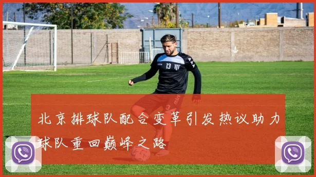 北京排球队配合变革引发热议助力球队重回巅峰之路