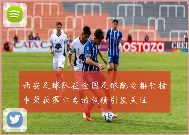 西安足球队在全国足球配合排行榜中荣获第六名的佳绩引发关注
