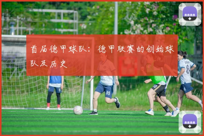 首届德甲球队：德甲联赛的创始球队及历史