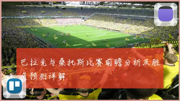 巴拉竞与桑托斯比赛前瞻分析及胜负预测详解