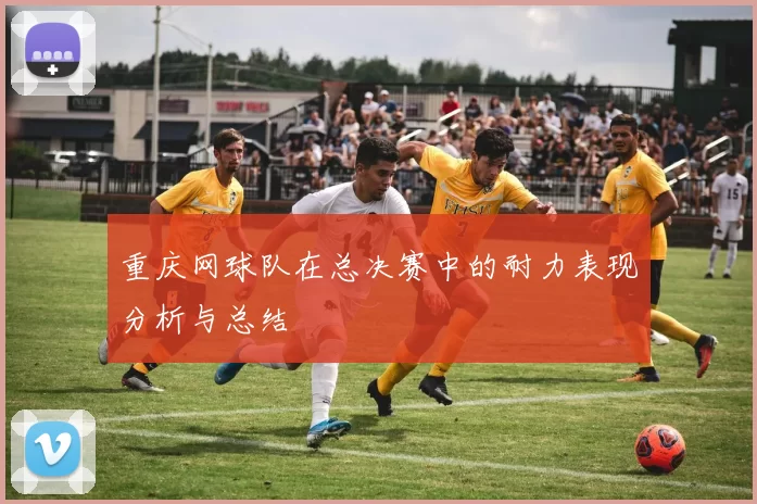重庆网球队在总决赛中的耐力表现分析与总结