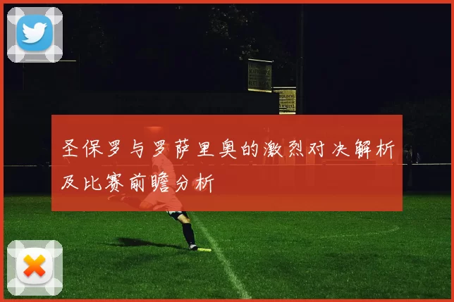 圣保罗与罗萨里奥的激烈对决解析及比赛前瞻分析