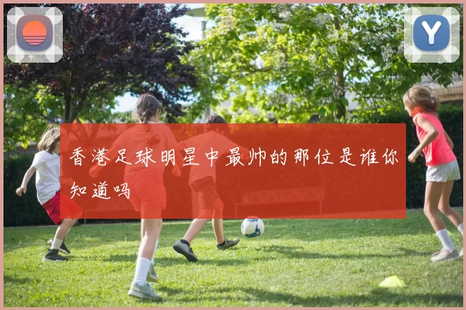 香港足球明星中最帅的那位是谁你知道吗