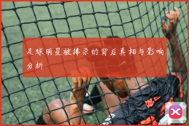 足球明星被捧杀的背后真相与影响分析