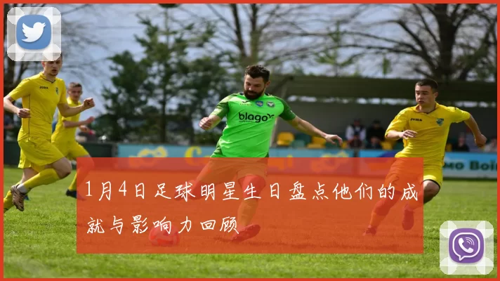 1月4日足球明星生日盘点他们的成就与影响力回顾