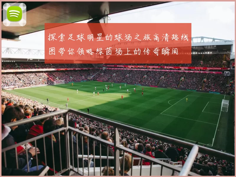 探索足球明星的球场之旅高清路线图带你领略绿茵场上的传奇瞬间