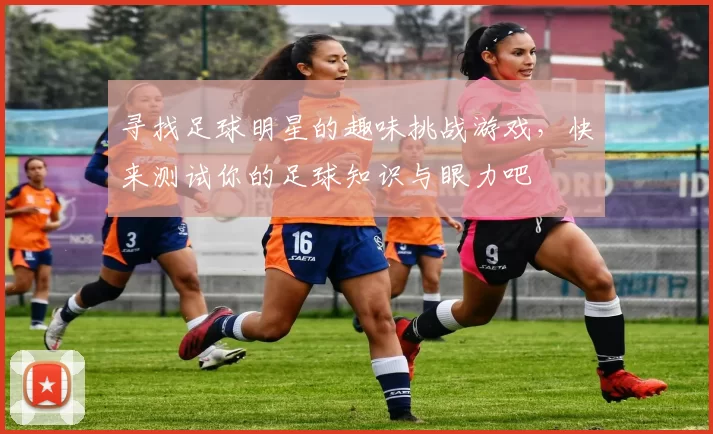 寻找足球明星的趣味挑战游戏，快来测试你的足球知识与眼力吧