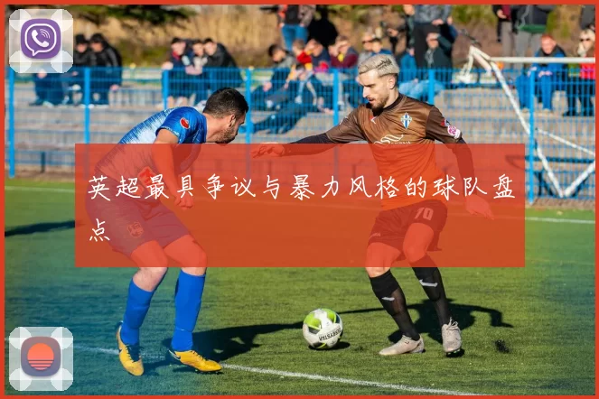 英超最具争议与暴力风格的球队盘点