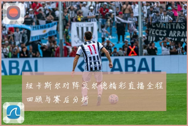 纽卡斯尔对阵莫尔德精彩直播全程回顾与赛后分析