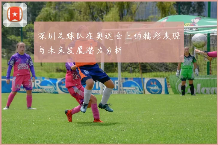 深圳足球队在奥运会上的精彩表现与未来发展潜力分析
