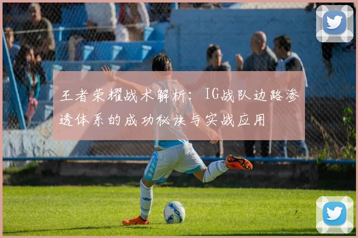 王者荣耀战术解析：IG战队边路渗透体系的成功秘诀与实战应用