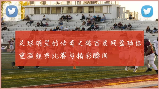 足球明星的传奇之路百度网盘助你重温经典比赛与精彩瞬间