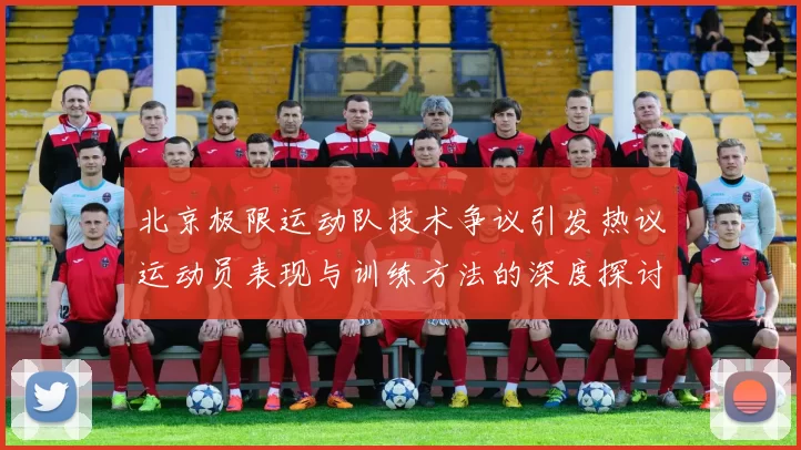 北京极限运动队技术争议引发热议运动员表现与训练方法的深度探讨