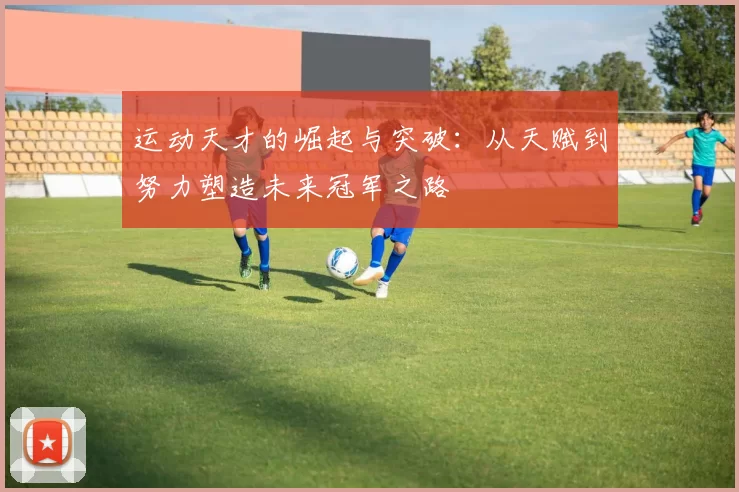 运动天才的崛起与突破：从天赋到努力塑造未来冠军之路