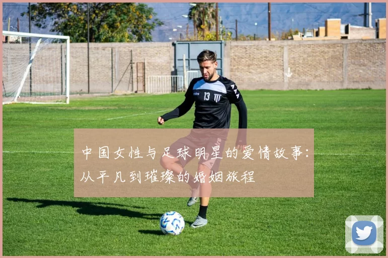 中国女性与足球明星的爱情故事：从平凡到璀璨的婚姻旅程
