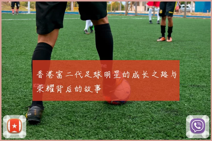 香港富二代足球明星的成长之路与荣耀背后的故事
