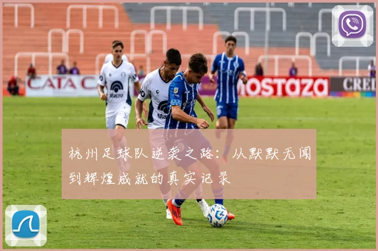 杭州足球队逆袭之路：从默默无闻到辉煌成就的真实记录