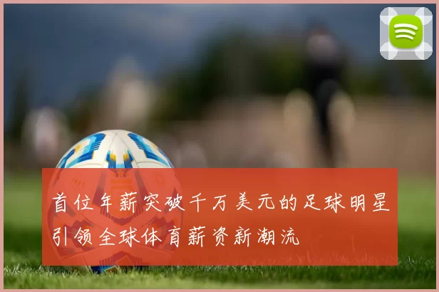 首位年薪突破千万美元的足球明星引领全球体育薪资新潮流