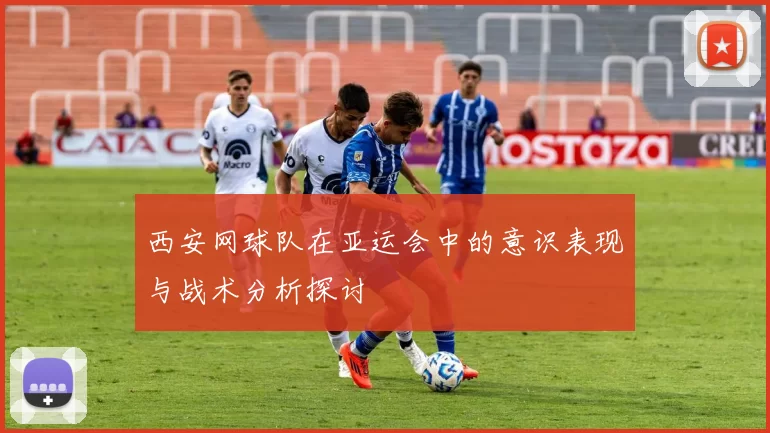 西安网球队在亚运会中的意识表现与战术分析探讨