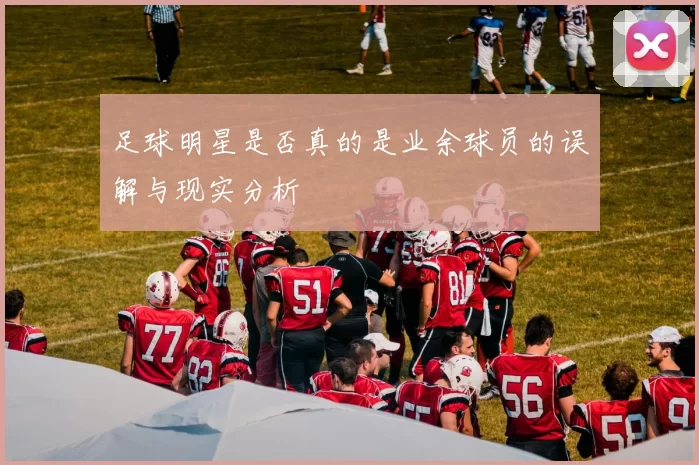 足球明星是否真的是业余球员的误解与现实分析