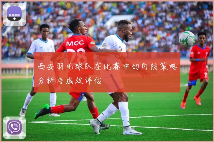 西安羽毛球队在比赛中的盯防策略分析与成效评估