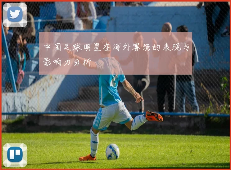 中国足球明星在海外赛场的表现与影响力分析