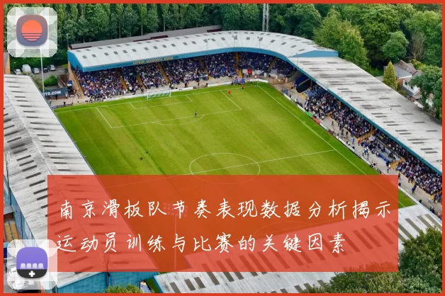 南京滑板队节奏表现数据分析揭示运动员训练与比赛的关键因素